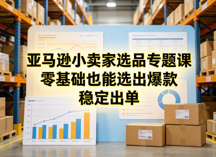 亚马逊小卖家选品专题课，零基础也能选出爆款，稳定出单-小创项目网