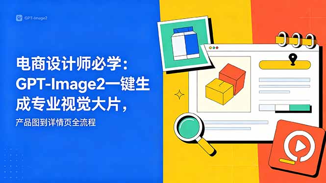 电商设计师必学-更新：GPT-Image2一键生成专业视觉大片，产品图到详情页全流程-寒山客