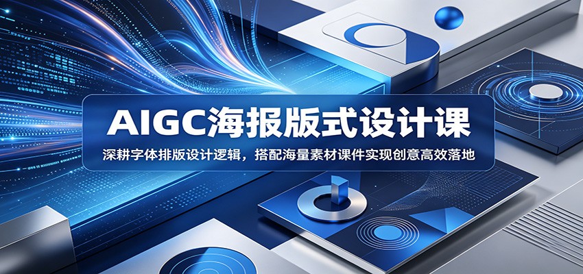 AIGC海报版式设计课：深耕字体排版设计逻辑，搭配海量素材课件实现创意高效落地-寒山客