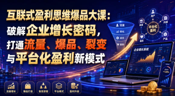 互联式盈利思维爆品大课：破解企业增长密码，打通流量、爆品、裂变与平台化盈利新模式-小创项目网