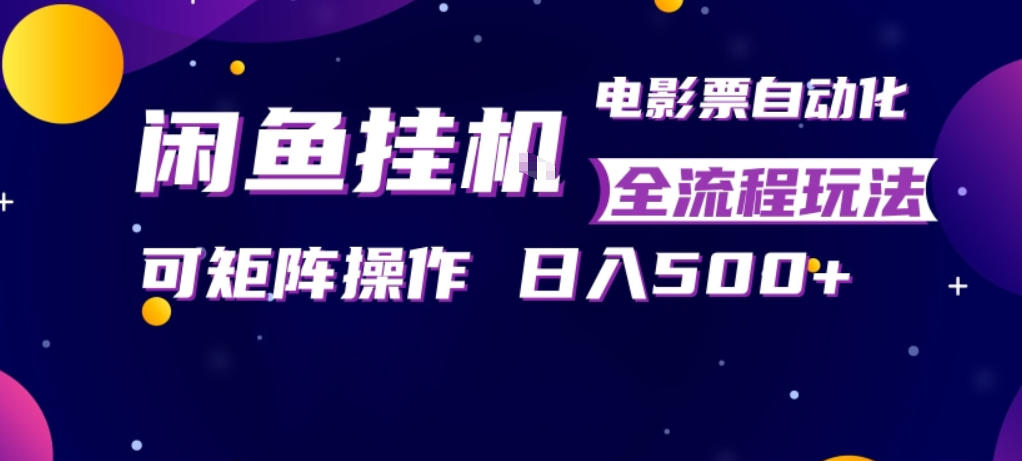 闲鱼全自动售卖电影票，全程挂G，可矩阵操作，小白轻松上手日入5张，稳定副业【揭秘】-小创项目网