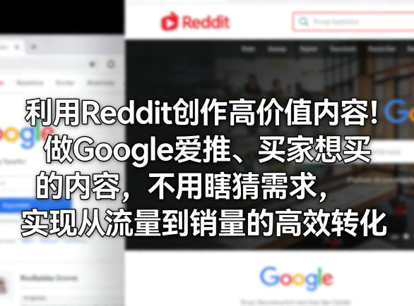 利用Reddit创作高价值内容！做Google爱推、买家想买的内容，不用瞎猜需求，实现从流量到销量的高效转化-小创项目网