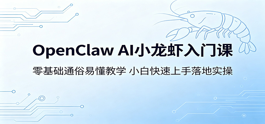OpenClaw AI小龙虾入门课：零基础通俗易懂教学，小白快速上手落地实操-小创项目网