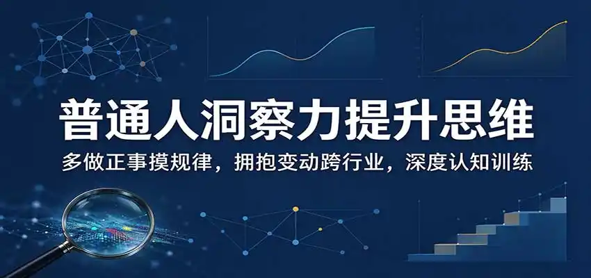 普通人洞察力提升思维：多做正事摸规律，拥抱变动跨行业，深度认知训练-小创项目网