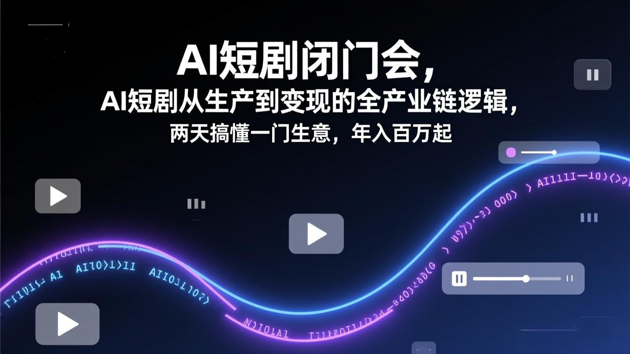 AI短剧闭门会，AI短剧从生产到变现的全产业链逻辑，两天搞懂一门生意，年入百万起-小创项目网