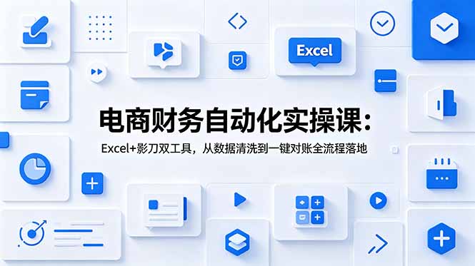 电商财务自动化实操课：Excel+影刀双工具，从数据清洗到一键对账全流程落地-寒山客