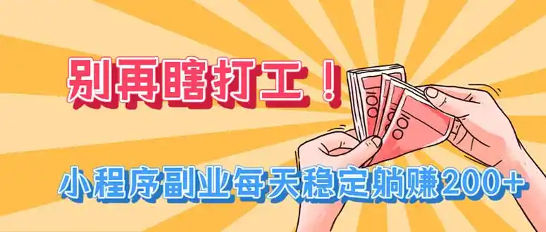 别再瞎打工！小程序副业每天稳定躺赚200+-小创项目网