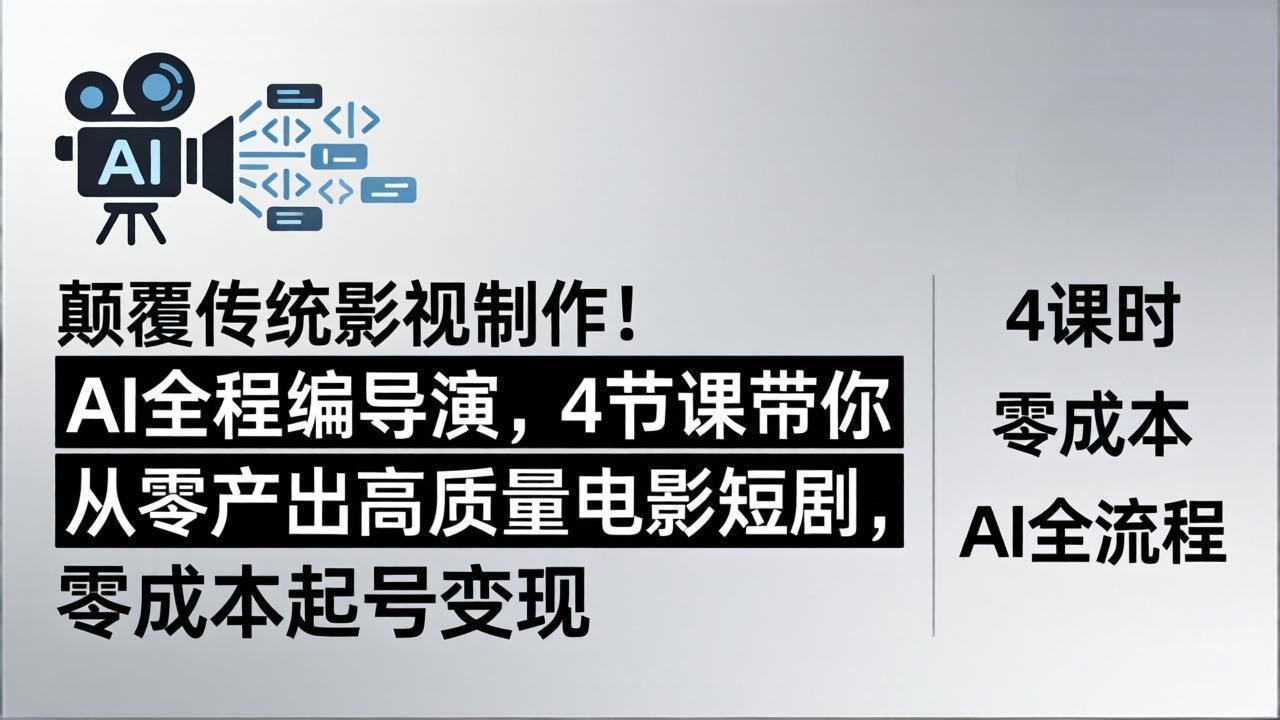 颠覆传统影视制作！AI全程编导演，4节课带你从零产出高质量电影短剧，零成本起号变现-小创项目网