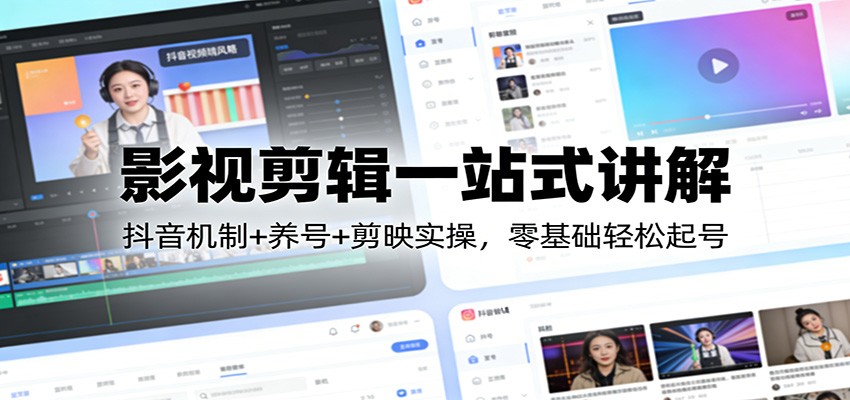 影视剪辑一站式讲解：抖音机制+养号+剪映实操，零基础轻松起号-小创项目网