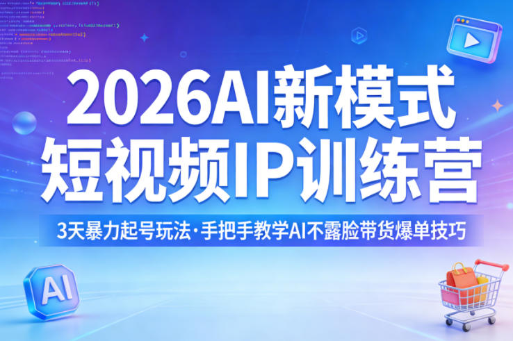 2026AI新模式短视频IP训练营，3天暴力起号玩法，手把手教学AI不露脸带货爆单技巧-小创项目网