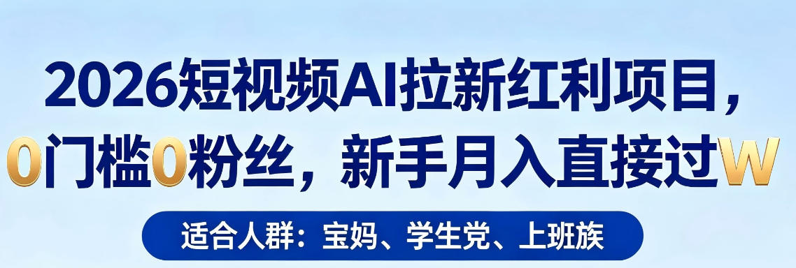 2026短视频AI拉新红利项目，0门槛0粉丝，新手月入直接过1W-小创项目网