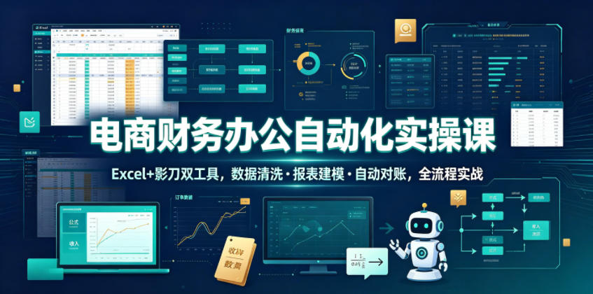 电商财务办公自动化实操课，Excel+影刀双工具，数据清洗・报表建模・自动对账，全流程实战-寒山客