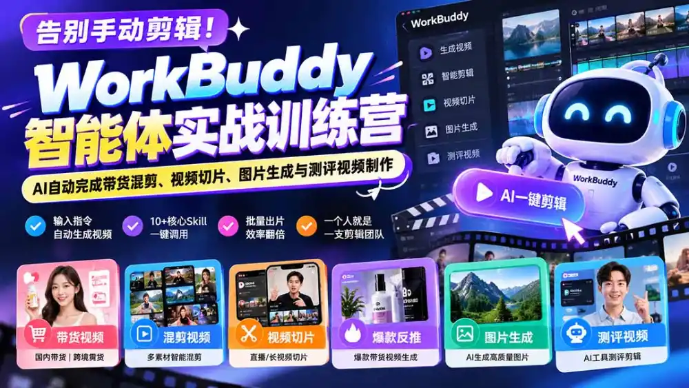 告别手动剪辑！WorkBuddy智能体实战训练营：AI自动完成带货混剪、视频切片、图片生成与测评视频制作-小创项目网