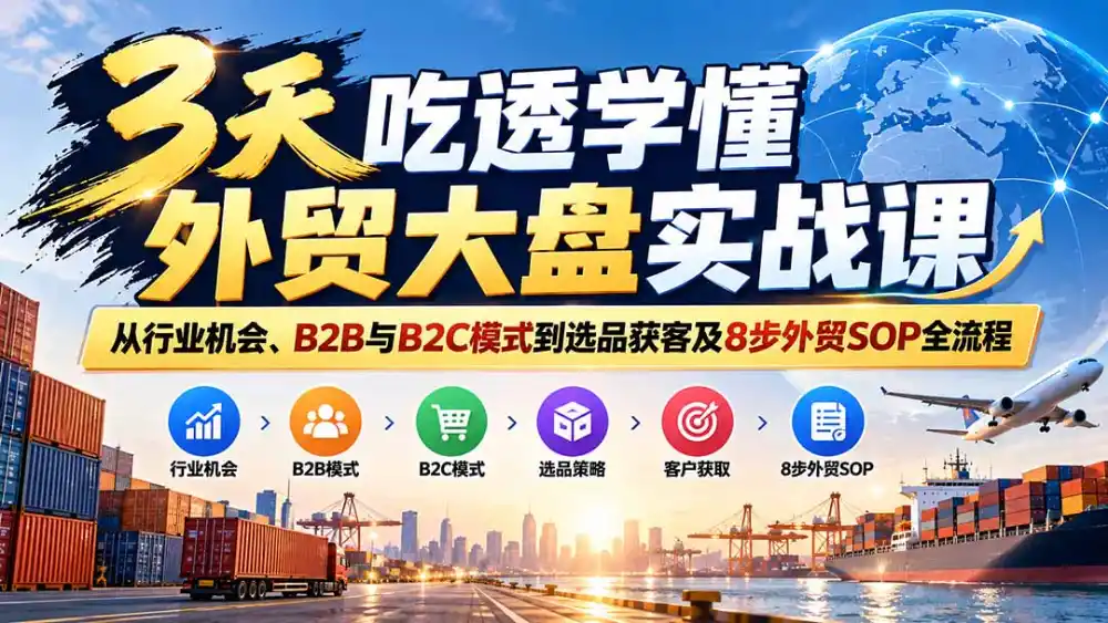 3天吃透学懂外贸大盘实战课：从行业机会、B2B与B2C模式到选品获客及8步外贸SOP全流程-寒山客