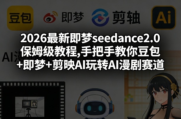 2026最新即梦seedance2.0保姆级教程,手把手教你豆包+即梦+剪映AI玩转AI漫剧赛道-小创项目网