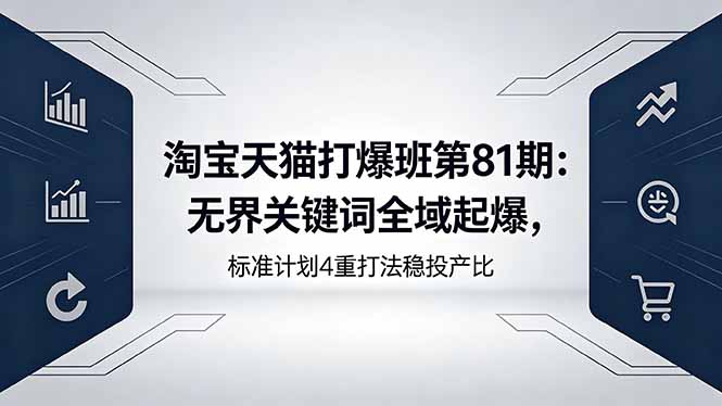淘宝天猫打爆班第81期：无界关键词全域起爆，标准计划4重打法稳投产比-小创项目网