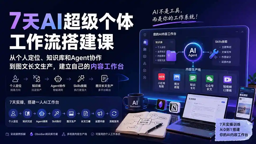 7天AI超级个体工作流搭建课：从个人定位、知识库和Agent协作到图文长文生产，建立自己的内容工作台-小创项目网
