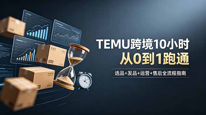 想做TEMU跨境但不知从何下手?选品+发品+运营+售后,10小时从0到1跑通-寒山客