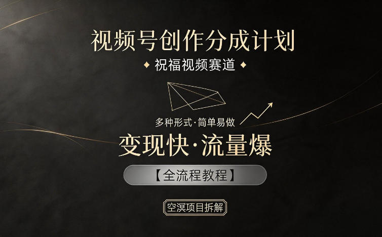 视频号创作分成计划，祝福视频赛道，多种制作形式，简单易做，变现快流量爆【全流程教程】-小创项目网