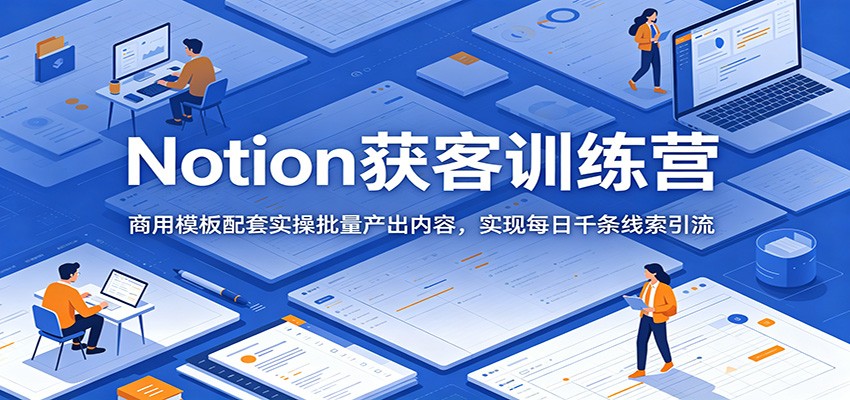 Notion获客训练营：商用模板配套实操批量产出内容，实现每日千条线索引流-寒山客