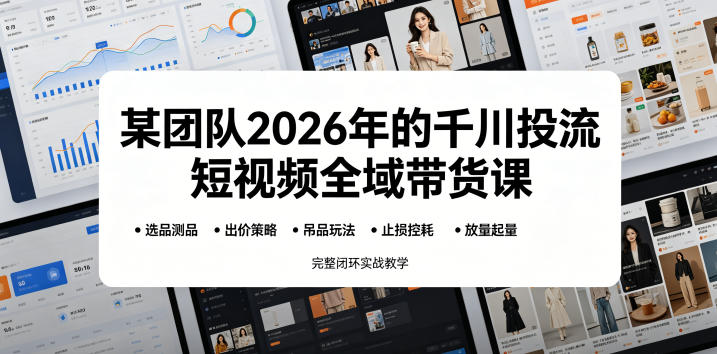 某团队2026年的千川投流短视频全域带货课，从选品测品、吊品玩法、止损控耗到放量起量，完整闭环实战教学-寒山客