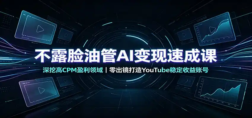 不露脸油管AI变现速成课：深挖高CPM盈利领域，零出镜打造YouTube稳定收益账号-小创项目网