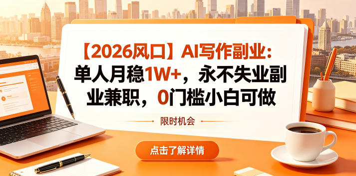 【2026风口】AI写作副业：单人月稳1W+，永不失业副业兼职，0门槛小白可做【揭秘】-小创项目网