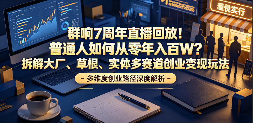 群响7周年直播回放！普通人如何从零年入百W？拆解大厂、草根、实体多赛道创业变现玩法(更新)-寒山客