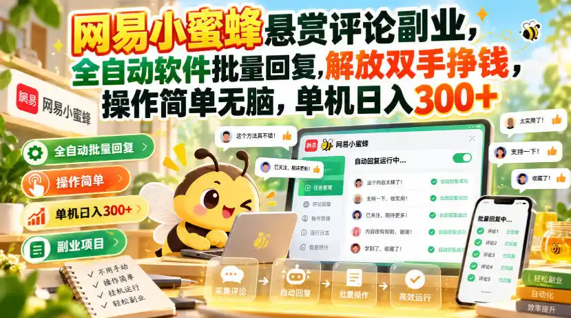 网易小蜜蜂悬赏评论副业，全自动软件批量回复，解放双手挣钱，操作简单无脑，单机日入300+【揭秘】-小创项目网
