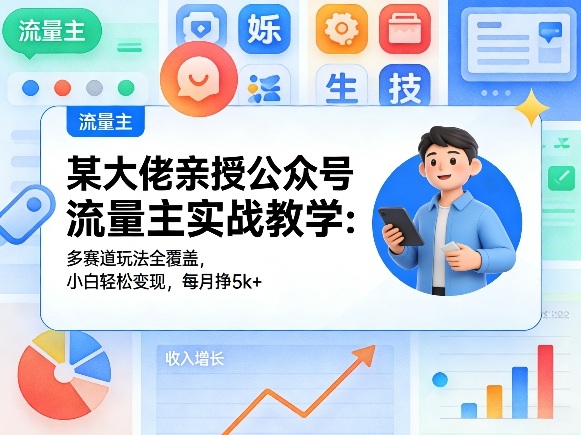 某大佬亲授公众号流量主实战教学：多赛道玩法全覆盖，小白轻松变现，每月多挣5k+-小创项目网