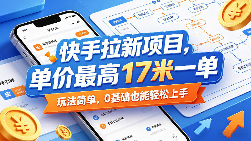快手拉新项目，单价最高17米一单，玩法简单，0基础也能轻松上手(更新0511)-小创项目网