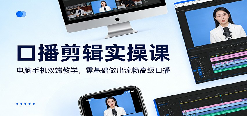 口播剪辑实操课：电脑手机双端教学，零基础做出流畅高级口播-小创项目网