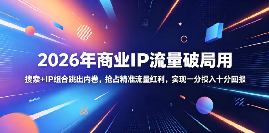 2026年商业IP流量破局用，搜索+IP组合跳出内卷，抢占精准流量红利，实现一分投入十分回报-寒山客