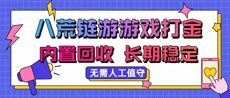 八荒链游，游戏打金，内置回收，无需人工值守，长期稳定收益-小创项目网