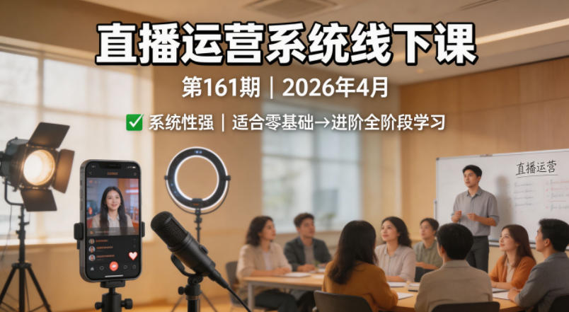直播运营系统线下课第161期2026年4月，系统性强，适合零基础到进阶学习【录音+文档】-小创项目网