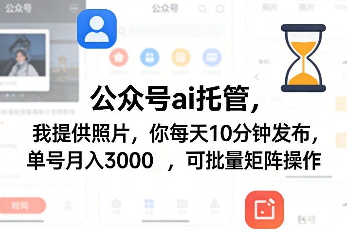 公众号ai托管，我提供照片，你每天10分钟发布，单号月入3000＋，可批量矩阵操作【揭秘】-小创项目网