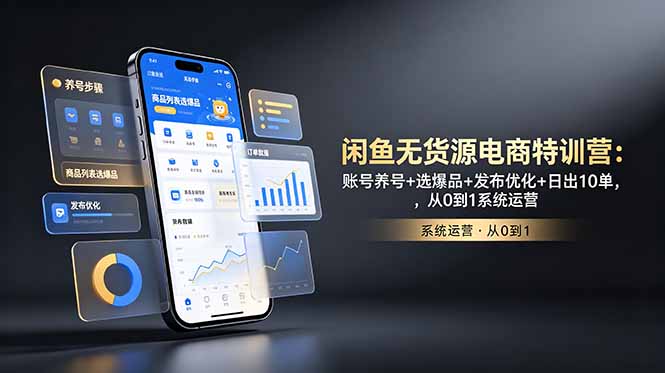 闲鱼无货源电商特训营：账号养号+选爆品+发布优化+日出10单，从0到1系统运营-小创项目网