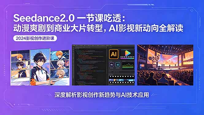 Seedance2.0一节课吃透：动漫爽剧到商业大片转型，AI影视新动向全解读-小创项目网