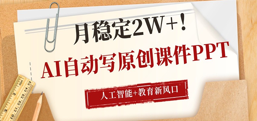 AI自动写原创课件PPT，人工智能+教育新AI风口，月稳定2W+-小创项目网