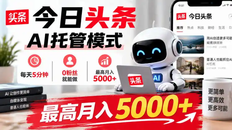 今日头条AI托管模式，每天5分钟，0粉丝就能做，最高月入5000+【揭秘】-小创项目网