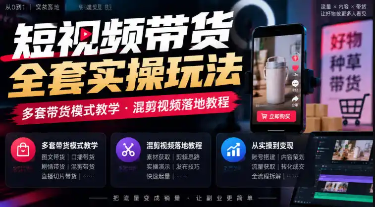 短视频带货全套实操玩法，多套带货模式教学，混剪视频落地教程-小创项目网