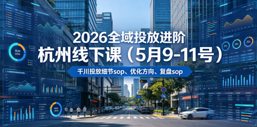 2026全域投放进阶杭州线下课(5月9-11号)，包括千川投放细节sop、优化方向、复盘sop(20小时录音+字幕)-小创项目网