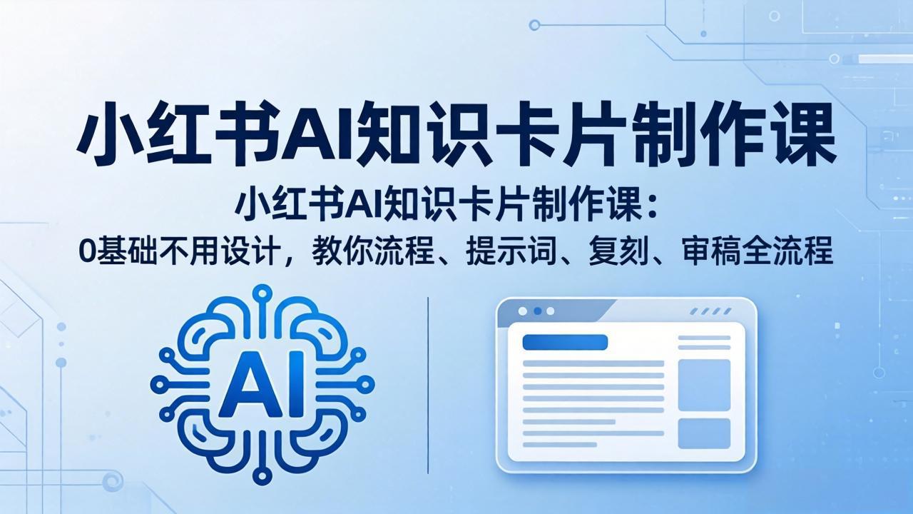 小红书AI知识卡片制作课：0基础不用设计，教你流程、提示词、复刻、审稿全流程-小创项目网