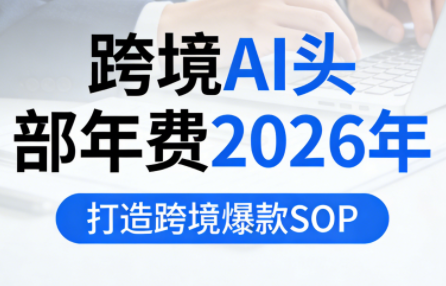 跨境AI头部年费2026年，打造跨境爆款SOP(更新6月)-寒山客