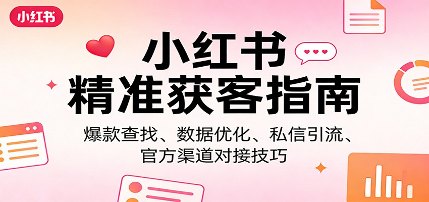 小红书精准获客指南：爆款查找、数据优化、私信引流、官方渠道对接技巧-小创项目网