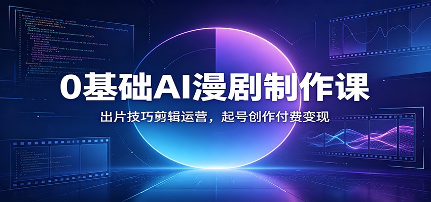 0基础AI漫剧制作课：出片技巧剪辑运营，起号创作付费变现-寒山客