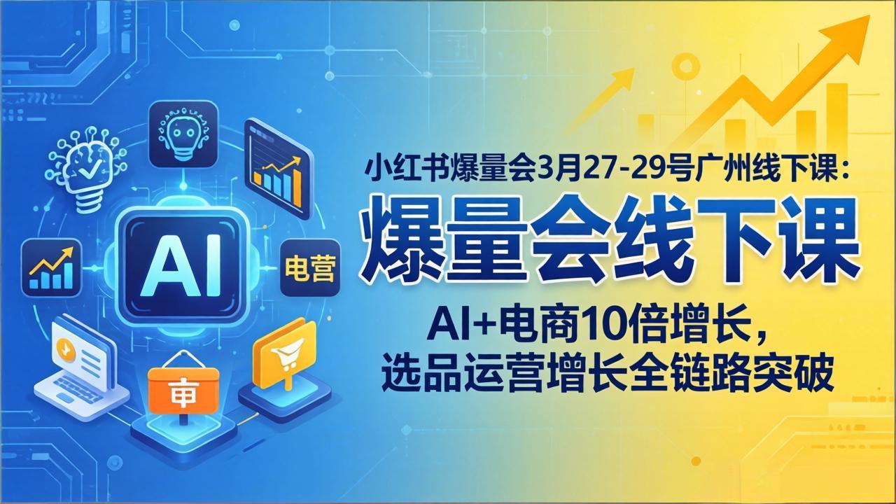 小红书爆量会3月27-29号广州线下课：AI+电商10倍增长，选品运营增长全链路突破-小创项目网