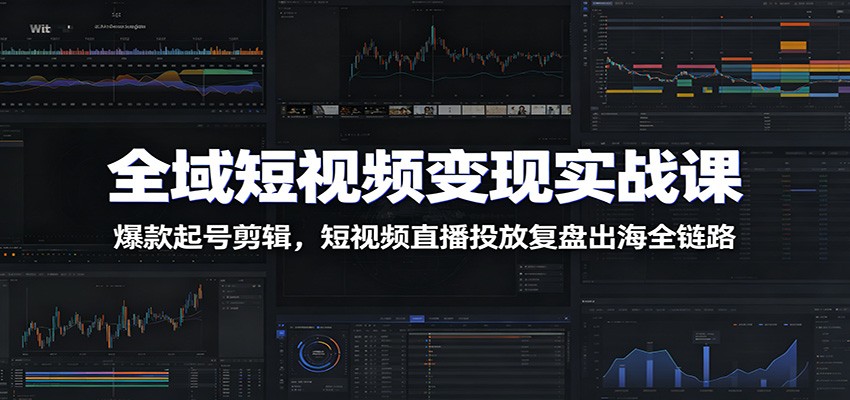 全域短视频变现实战课：爆款起号剪辑，短视频直播投放复盘出海全链路-寒山客
