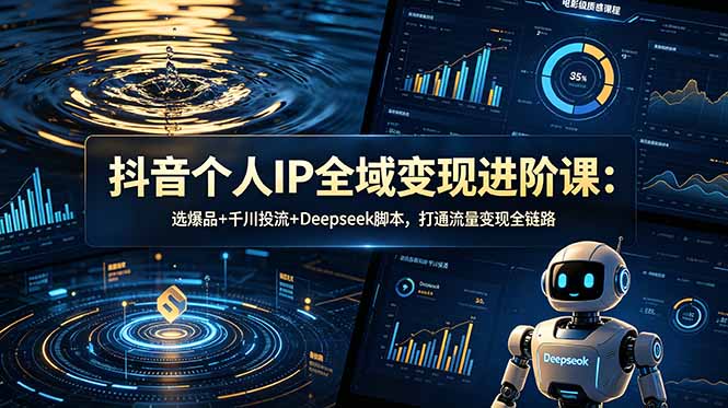 抖音个人IP全域变现进阶课-更新26年6月：选爆品+千川投流+Deepseek脚本，打通流量变现全链路-寒山客