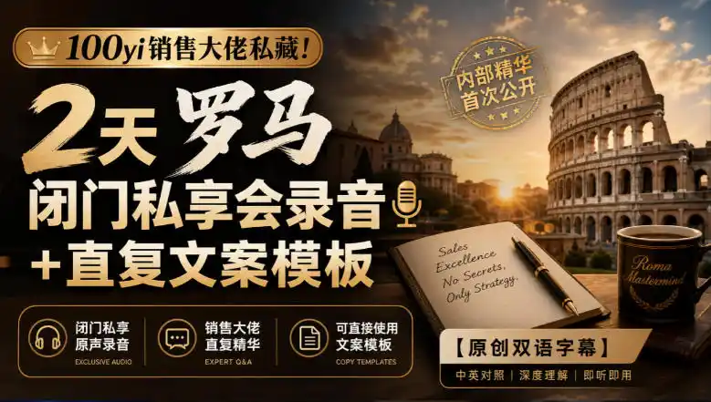 100yi销售大佬私藏-无水印！2天罗马闭门私享会录音+直复文案模板【原创双语字幕】-寒山客
